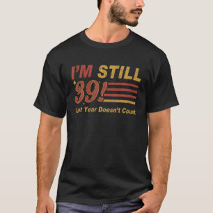 Camiseta Ainda tenho 39 anos no ano passado... não conta 39