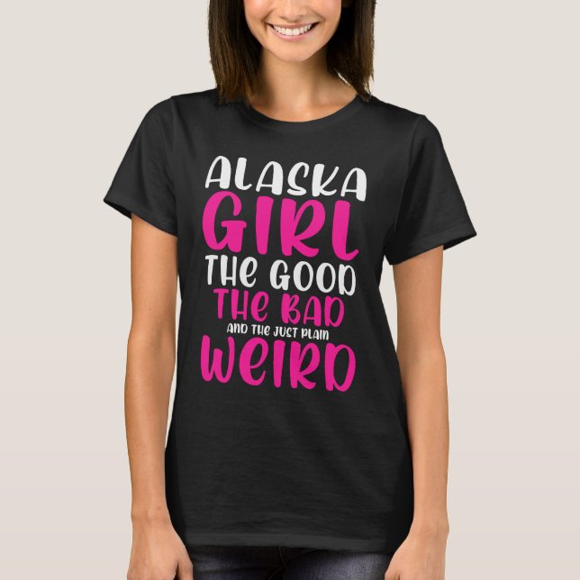 Camiseta Alaska Girl The Good The Bad and just Plain we (Frente)