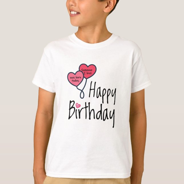 Camiseta Alguém que amo era nascer hoje - Feliz Aniversário (Frente)