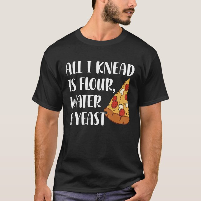 Camiseta All I Knead Is Flour Water And Yeast Pizza Maker (Frente)