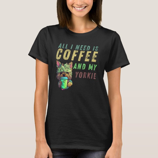 Camiseta all i need is coffee and my yorkie (Frente)