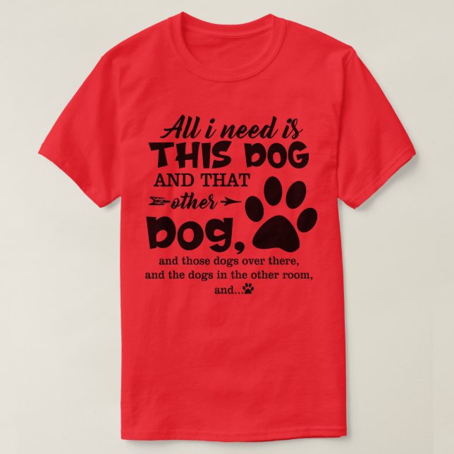Camiseta All I Need Is This Dog And That Other Dog And Thos (Frente do Design)