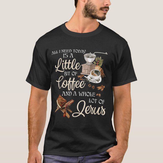 Camiseta All I Need Today Is A Little Bit Of Coffee A Whole (Frente)