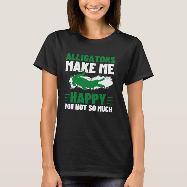 Camiseta Alligators Make Me Happy You Not So Much Alligator (Frente)