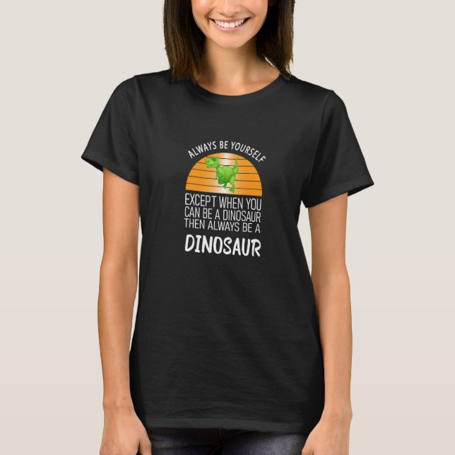 Camiseta Always Be Yourself Except When You Can Be a Dinosa (Frente)