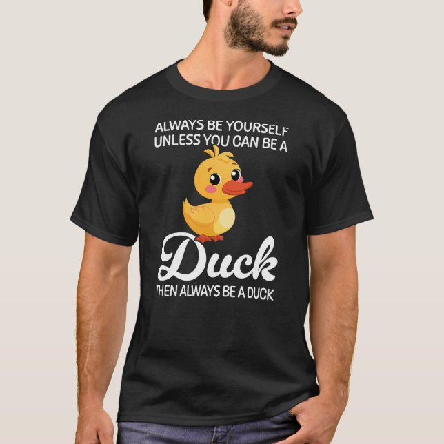 Camiseta Always Be Yourself Unless You Can Be A Duck, Duck  (Frente)