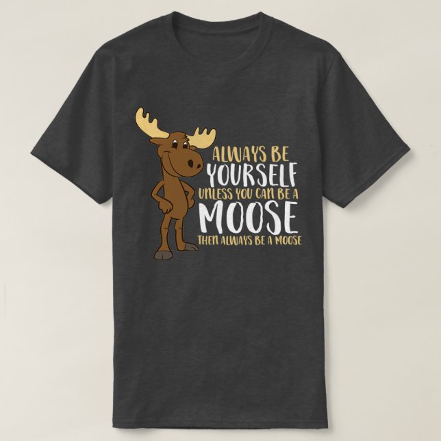 Camiseta Always Be Yourself Unless You Can Be A Moose (Frente do Design)