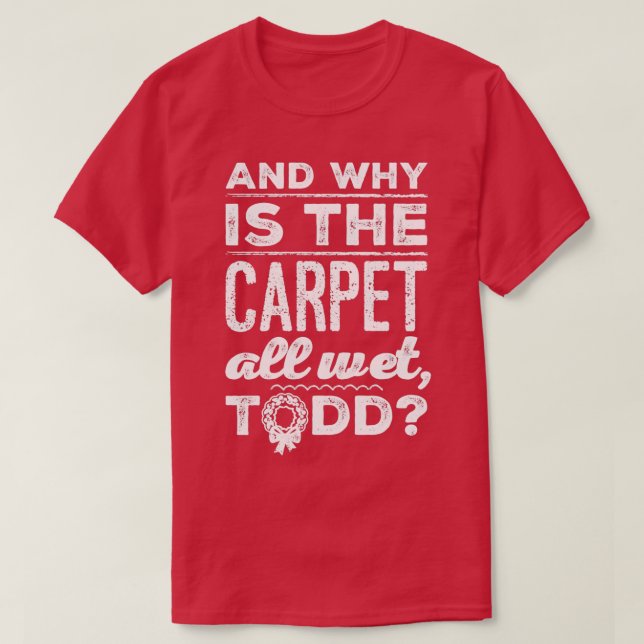 Camiseta And Why is the Carpet All Wet Todd 1  (Frente do Design)