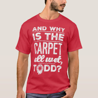 Camiseta And Why is the Carpet All Wet Todd 1
