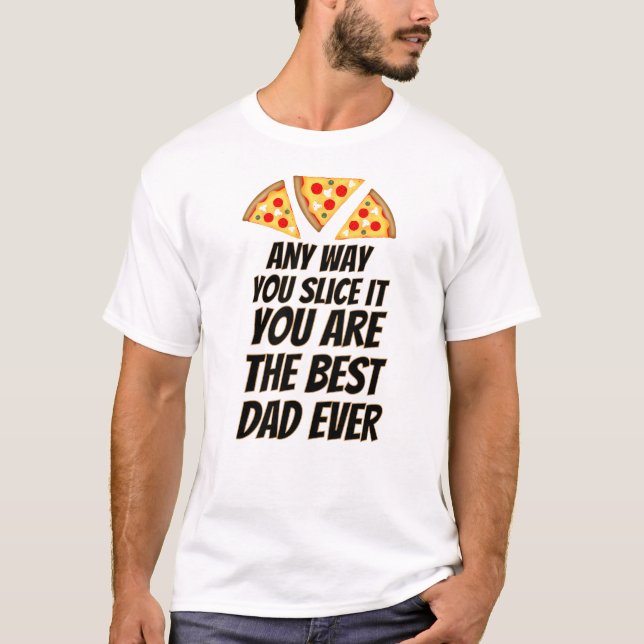 Camiseta Any way you slice it you are best dad ever pizza  (Frente)