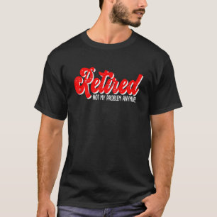 Camiseta Aposentado 2022 Não É Meu Problema Mais Dizer Apos