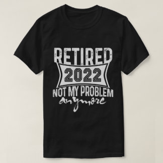 Camiseta Aposentado 2022 Não É Meu Problema Mais Retirada
