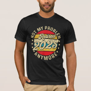 Camiseta Aposentado 2025 Não É Mais Meu Problema Aposentado