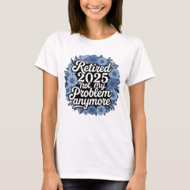 Camiseta Aposentado 2025 Não É Meu Problema Mais Retirada