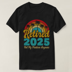 Camiseta Aposentado 2025 Não É Meu Problema Mais Retirada