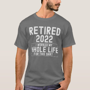 Camiseta Aposentado Em 2022 Eu Trabalhei Toda A Minha Vida