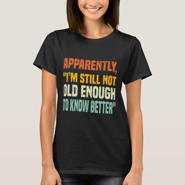 Camiseta Apparently I Am Still Not Old Enough To Know Bette (Frente)