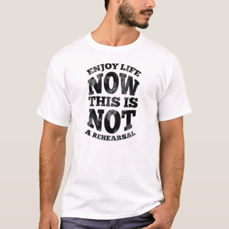 Camiseta Aprecie a vida agora. Este não é um rehearsal.