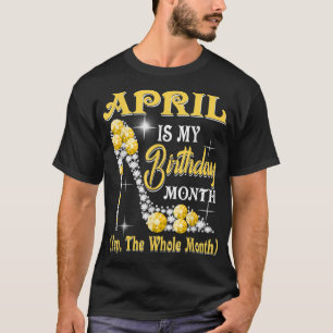 Camiseta April Is My Birthday Month Yep The Whole Month sho