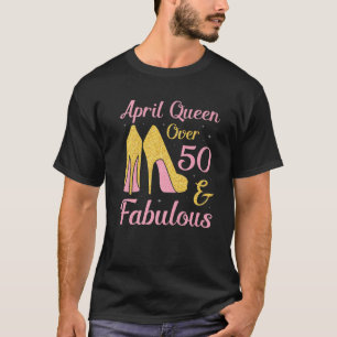 Camiseta April Queen Over 50 Years Old And Fabulous Was Bor