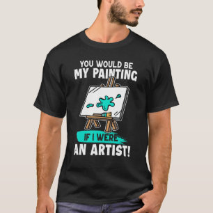 Camiseta Artista Você Seria Minha Pintura Se Eu Fosse Artis