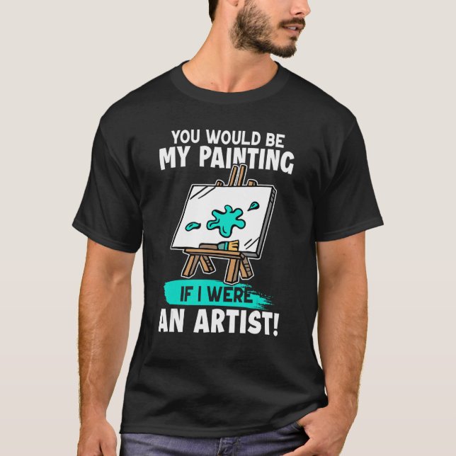 Camiseta Artista Você Seria Minha Pintura Se Eu Fosse Artis (Frente)