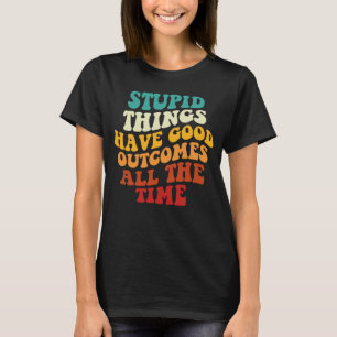 Camiseta As Coisas Estúpidas Têm Bons Resultados O Tempo To