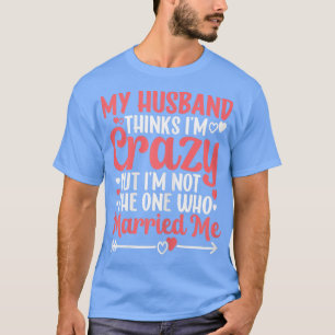 Camiseta As Mulheres Que Meu Marido Acha Que Sou Louco, Mas