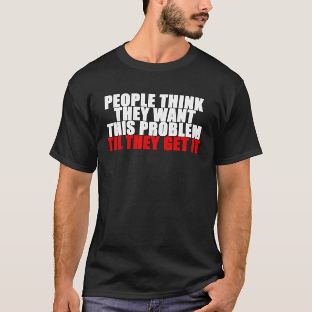 Camiseta As pessoas Acham Que Querem Este Problema Até Que  (Frente)