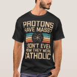 Camiseta As Prótons Têm Massa? Funny Science Pun<br><div class="desc">As Prótons Têm Massa? Eu nem sabia que eram católicos - design de ciência engraçada com trocadilhos relacionados à física. ideia de presente de excelente para um professor de ciência ou nerd de ciência.</div>