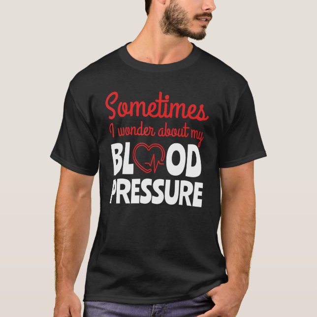 Camiseta Às Vezes Pergunto-Me Sobre Os Médicos Da Pressão A (Frente)