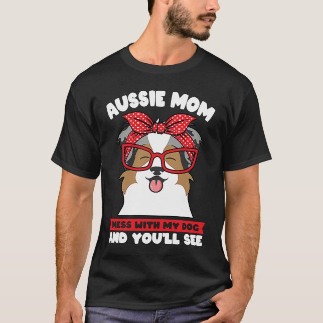 Camiseta aussie mom mess with my dog and you'll see aussie  (Frente)