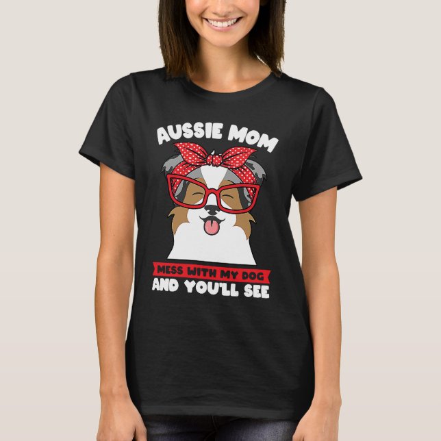 Camiseta aussie mom mess with my dog and you'll see aussie  (Frente)