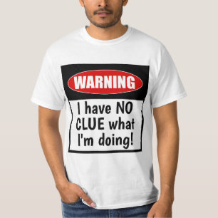 Camiseta Aviso. Eu não tenho certeza do que estou fazendo e