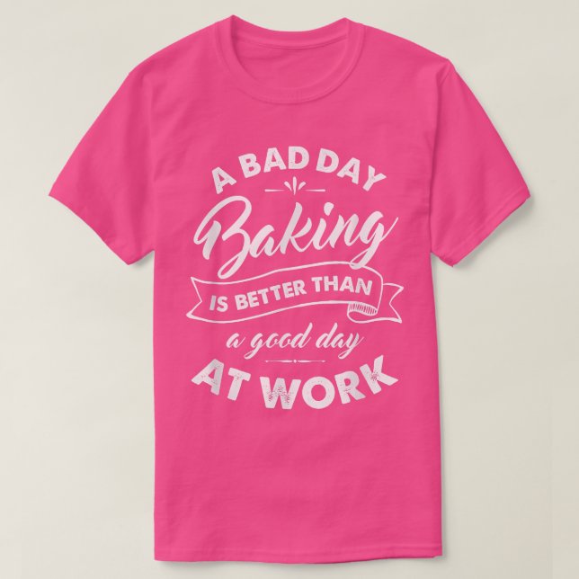 Camiseta Bad Day Baking Better Than Good Day At Work T  (Frente do Design)