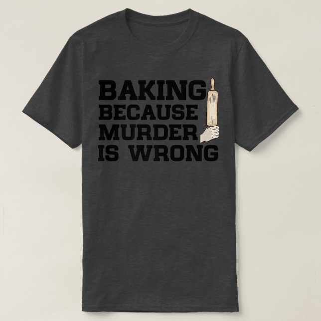Camiseta Baking Because Murder Is Wrong Cake Baking Pasty B (Frente do Design)