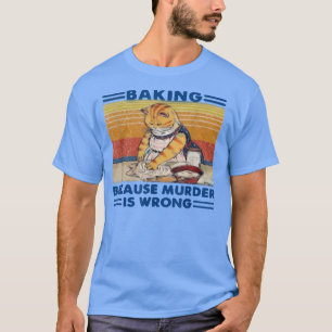 Camiseta baking because murder is wrong T-Shirt