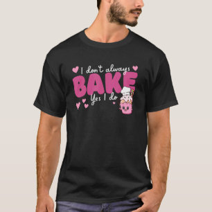 Camiseta Baking Eu nem sempre Assar, sim, eu cozinho