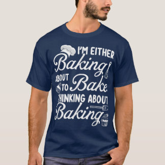 Camiseta Baking I'm Either Baking About To Bake Thinking Ba