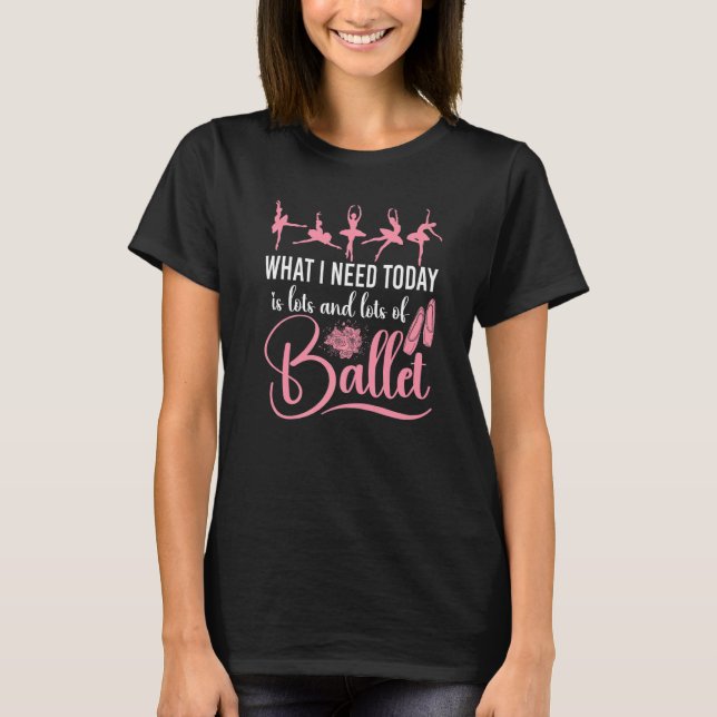 Camiseta Ballet Dancer Dance Girl Ballerina What I Need Tod (Frente)