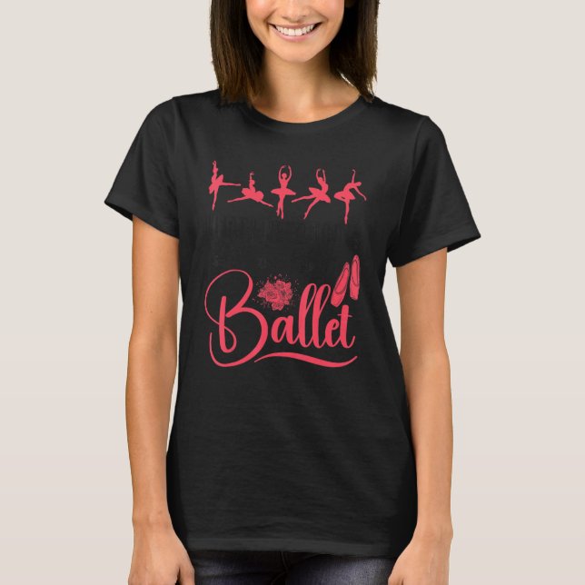 Camiseta Ballet Dancer Dance Girl Ballerina What I Need Tod (Frente)