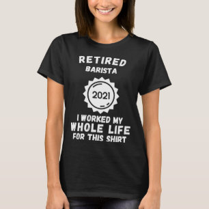 Camiseta Barista Aposentado 2021 Trabalhei a Vida Toda Por