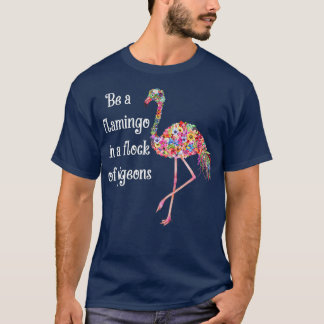 Camiseta Be A Flamingo In A Flock Of Pigeons Flower