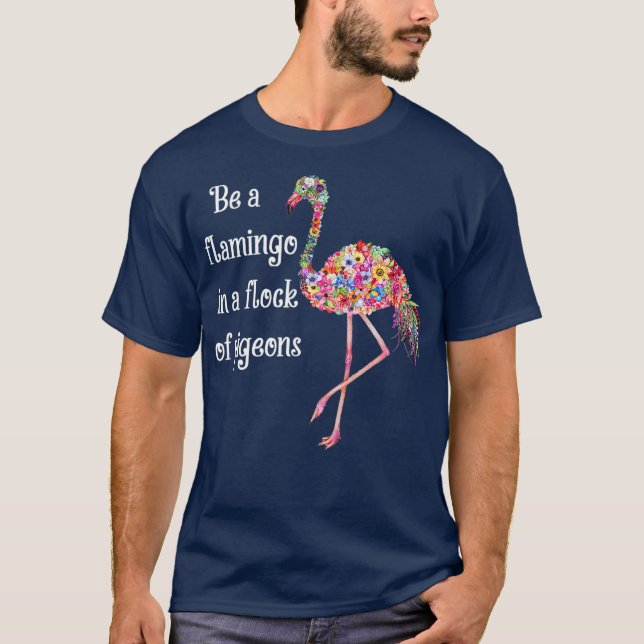 Camiseta Be A Flamingo In A Flock Of Pigeons Flower (Frente)