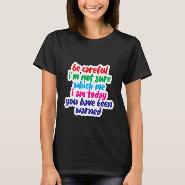 Camiseta Be Careful I'm Not Sure Which Me I Am Today (Frente)