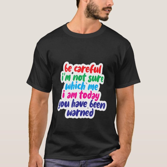 Camiseta Be Careful I'm Not Sure Which Me I Am Today (Frente)