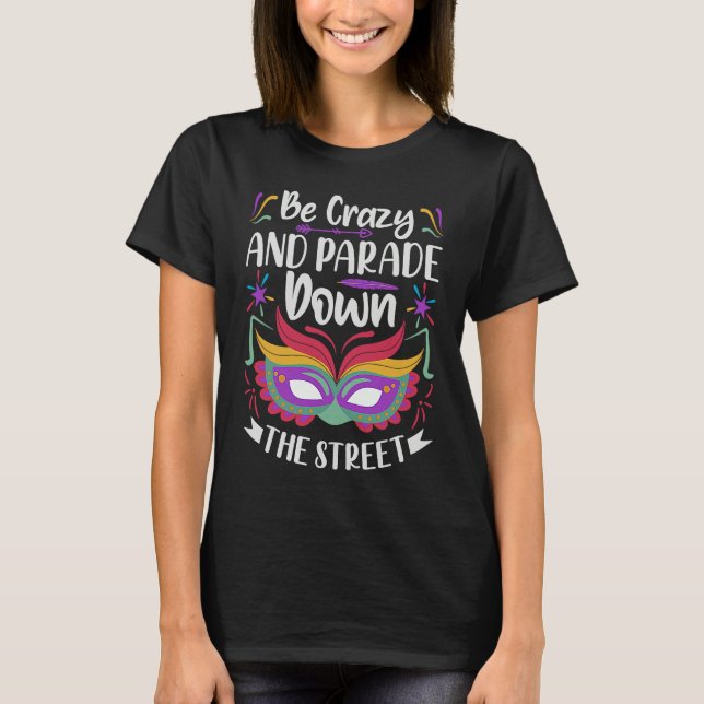 Camiseta Be Crazy And Parade Down The Street  Mardi Gras Pa (Frente)