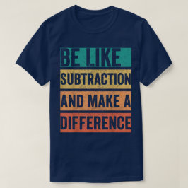 Camiseta Be Like Subtraction And Make A Difference Math