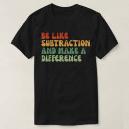 Camiseta Be Like Subtraction And Make A Difference Math