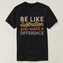 Camiseta Be Like Subtraction And Make A Difference Math